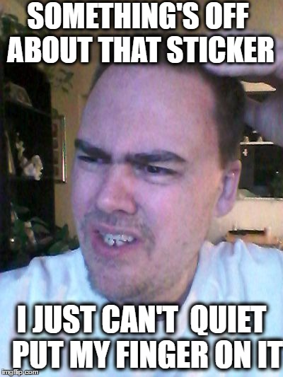 indecisive | SOMETHING'S OFF ABOUT THAT STICKER I JUST CAN'T  QUIET  PUT MY FINGER ON IT | image tagged in indecisive | made w/ Imgflip meme maker