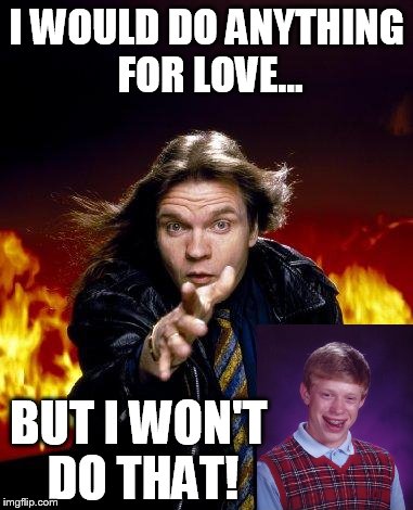 meatloaf | I WOULD DO ANYTHING FOR LOVE... BUT I WON'T DO THAT! | image tagged in meatloaf | made w/ Imgflip meme maker
