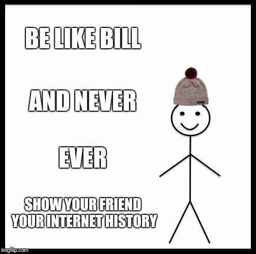 Be Like Bill | BE LIKE BILL; AND NEVER; EVER; SHOW YOUR FRIEND YOUR INTERNET HISTORY | image tagged in memes,be like bill | made w/ Imgflip meme maker