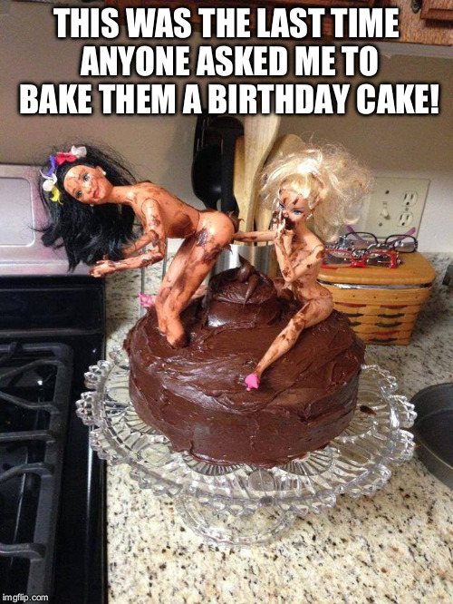 2 girls , 1 cake | THIS WAS THE LAST TIME ANYONE ASKED ME TO BAKE THEM A BIRTHDAY CAKE! | image tagged in 2 girls  1 cake | made w/ Imgflip meme maker