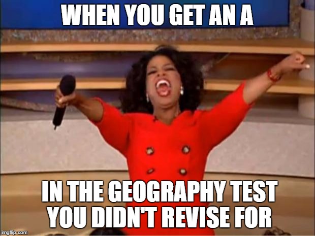 Geography test | WHEN YOU GET AN A; IN THE GEOGRAPHY TEST YOU DIDN'T REVISE FOR | image tagged in memes,oprah you get a | made w/ Imgflip meme maker