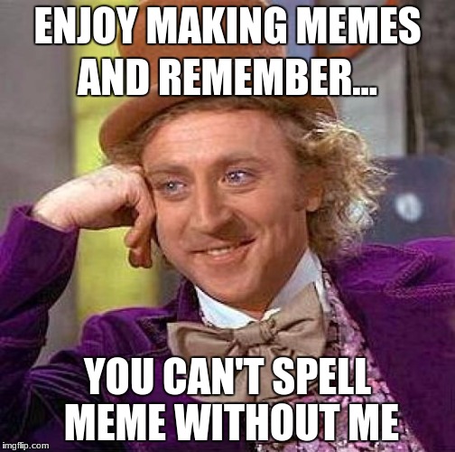 Creepy Condescending Wonka Meme | ENJOY MAKING MEMES; AND REMEMBER... YOU CAN'T SPELL MEME WITHOUT ME | image tagged in memes,creepy condescending wonka | made w/ Imgflip meme maker