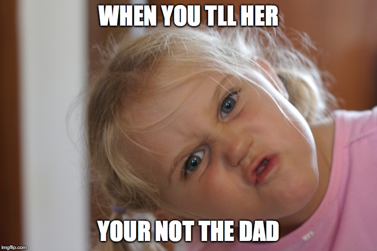 WHEN YOU TLL HER; YOUR NOT THE DAD | image tagged in angry baby | made w/ Imgflip meme maker