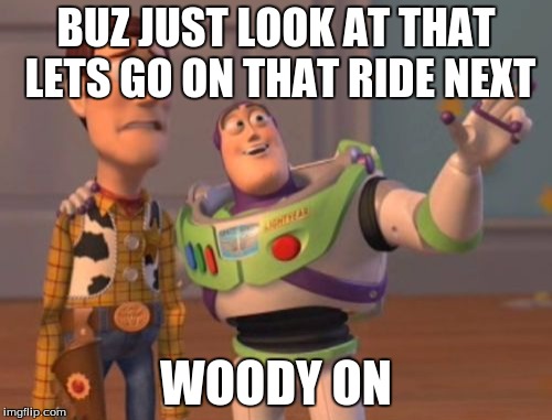 X, X Everywhere | BUZ JUST LOOK AT THAT LETS GO ON THAT RIDE NEXT; WOODY ON | image tagged in memes,x x everywhere | made w/ Imgflip meme maker