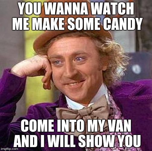 Creepy Condescending Wonka Meme | YOU WANNA WATCH ME MAKE SOME CANDY; COME INTO MY VAN AND I WILL SHOW YOU | image tagged in memes,creepy condescending wonka | made w/ Imgflip meme maker