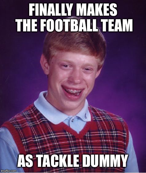 Bad Luck Brian Meme | FINALLY MAKES THE FOOTBALL TEAM; AS TACKLE DUMMY | image tagged in memes,bad luck brian | made w/ Imgflip meme maker