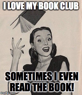 Throwing book vintage woman | I LOVE MY BOOK CLUB; SOMETIMES I EVEN READ THE BOOK! | image tagged in throwing book vintage woman | made w/ Imgflip meme maker