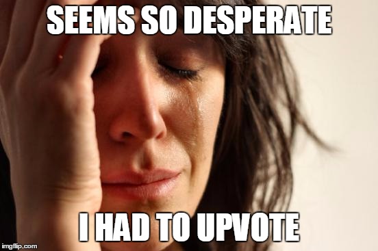 First World Problems Meme | SEEMS SO DESPERATE I HAD TO UPVOTE | image tagged in memes,first world problems | made w/ Imgflip meme maker