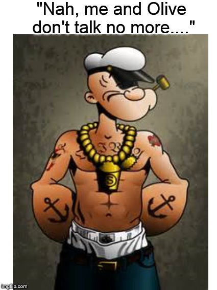 Swagged out Popeye | "Nah, me and Olive don't talk no more...." | image tagged in funny memes,popeye,swag,hoodrat,memes | made w/ Imgflip meme maker