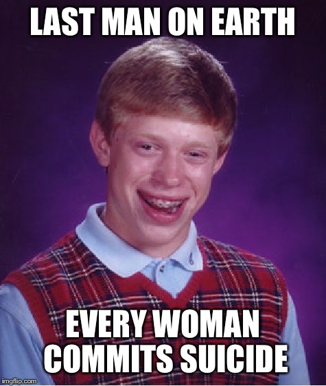 Bad Luck Brian Meme | LAST MAN ON EARTH; EVERY WOMAN COMMITS SUICIDE | image tagged in memes,bad luck brian | made w/ Imgflip meme maker