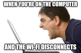 Screaming | WHEN YOU'RE ON THE COMPUTER; AND THE WI-FI DISCONNECTS | image tagged in screaming | made w/ Imgflip meme maker