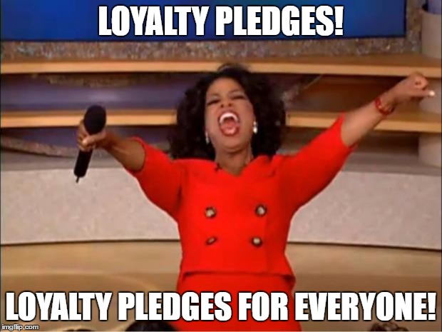 Oprah You Get A Meme | LOYALTY PLEDGES! LOYALTY PLEDGES FOR EVERYONE! | image tagged in memes,oprah you get a | made w/ Imgflip meme maker