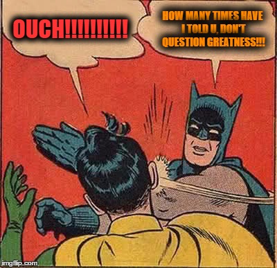 Batman Slapping Robin | OUCH!!!!!!!!!! HOW MANY TIMES HAVE I TOLD U, DON'T QUESTION GREATNESS!!! | image tagged in memes,batman slapping robin | made w/ Imgflip meme maker