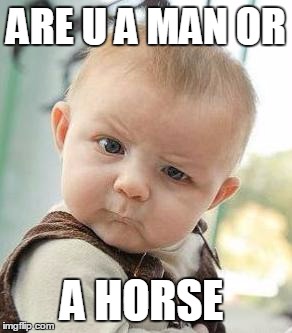 Confused Baby | ARE U A MAN OR; A HORSE | image tagged in confused baby | made w/ Imgflip meme maker