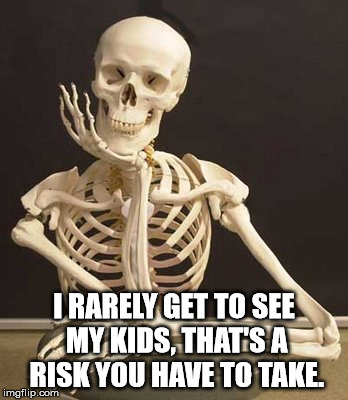 Skull | I RARELY GET TO SEE MY KIDS, THAT'S A RISK YOU HAVE TO TAKE. | image tagged in skull | made w/ Imgflip meme maker