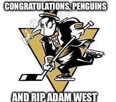 Killing two birds with one st...
Oh, wait, that's not a great metaphor....
:) | CONGRATULATIONS, PENGUINS; AND RIP ADAM WEST | image tagged in crosbycrossover | made w/ Imgflip meme maker