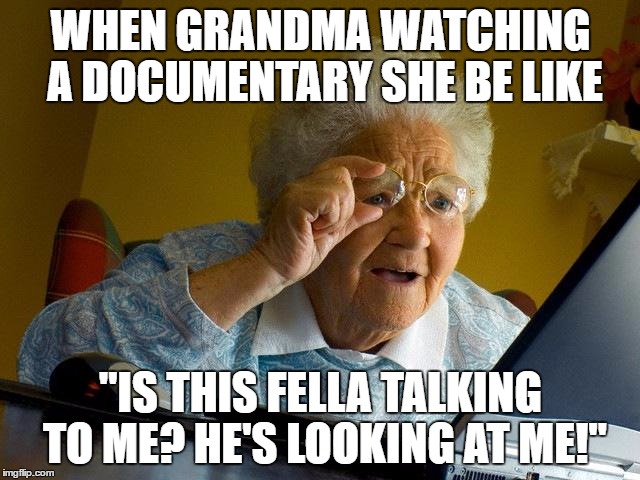 Grandma Finds The Internet | WHEN GRANDMA WATCHING A DOCUMENTARY SHE BE LIKE; "IS THIS FELLA TALKING TO ME? HE'S LOOKING AT ME!" | image tagged in memes,grandma finds the internet | made w/ Imgflip meme maker