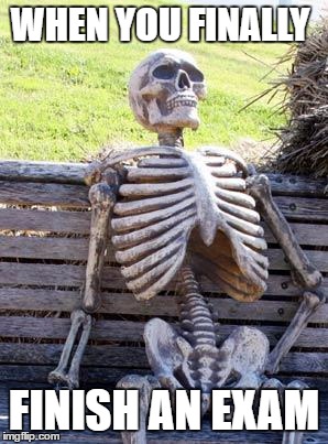 Waiting Skeleton Meme | WHEN YOU FINALLY; FINISH AN EXAM | image tagged in memes,waiting skeleton | made w/ Imgflip meme maker