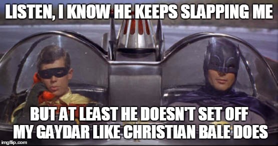 LISTEN, I KNOW HE KEEPS SLAPPING ME BUT AT LEAST HE DOESN'T SET OFF MY GAYDAR LIKE CHRISTIAN BALE DOES | made w/ Imgflip meme maker