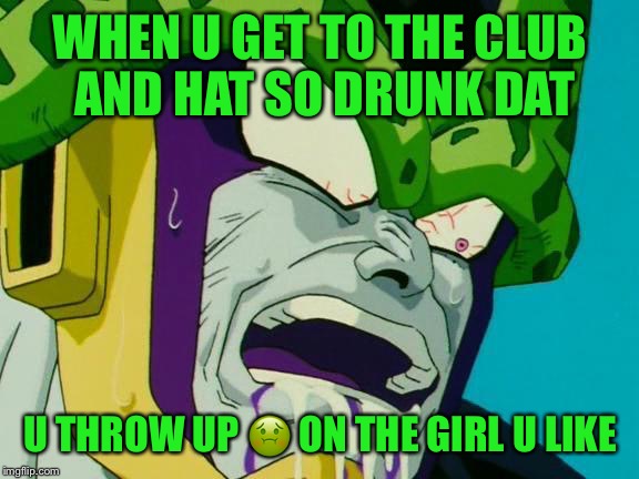 CellNutted | WHEN U GET TO THE CLUB AND HAT SO DRUNK DAT; U THROW UP 🤢 ON THE GIRL U LIKE | image tagged in cellnutted | made w/ Imgflip meme maker