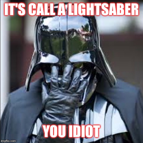 It's not called a sword | IT'S CALL A LIGHTSABER; YOU IDIOT | image tagged in lightsaber,darth vader,star wars,facepalm,darth vader head shot,you idiot | made w/ Imgflip meme maker