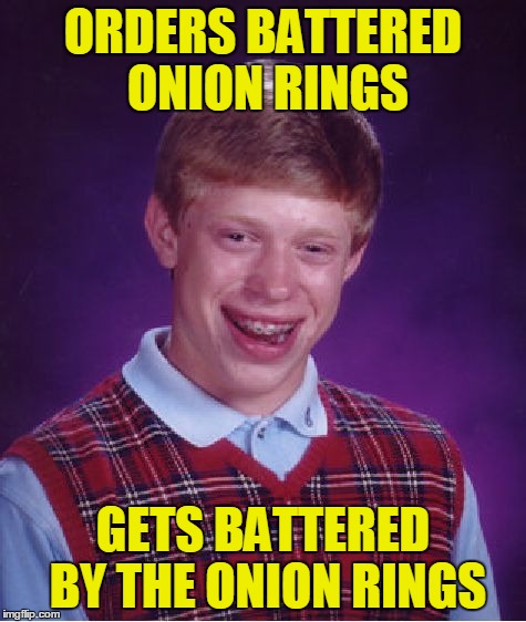 Bad Luck Brian Meme | ORDERS BATTERED ONION RINGS GETS BATTERED BY THE ONION RINGS | image tagged in memes,bad luck brian | made w/ Imgflip meme maker