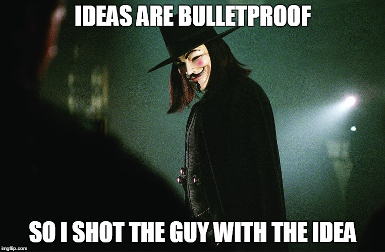 IDEAS ARE BULLETPROOF; SO I SHOT THE GUY WITH THE IDEA | image tagged in rational v | made w/ Imgflip meme maker