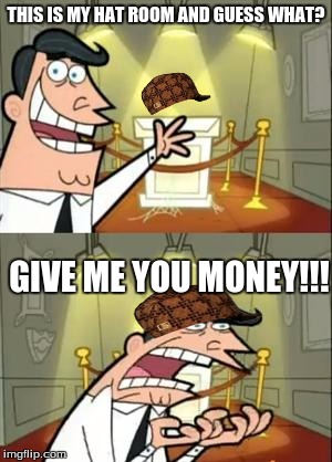 This Is Where I'd Put My Trophy If I Had One | THIS IS MY HAT ROOM AND GUESS WHAT? GIVE ME YOU MONEY!!! | image tagged in memes,this is where i'd put my trophy if i had one,scumbag | made w/ Imgflip meme maker