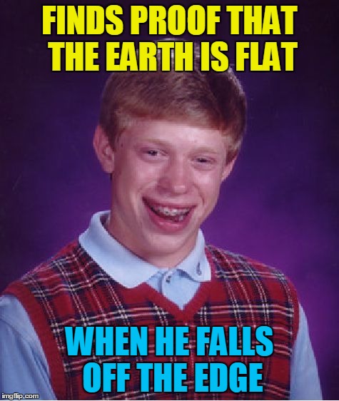 Bad Luck Brian Meme | FINDS PROOF THAT THE EARTH IS FLAT WHEN HE FALLS OFF THE EDGE | image tagged in memes,bad luck brian | made w/ Imgflip meme maker