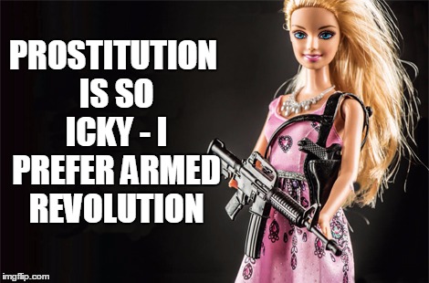 PROSTITUTION IS SO ICKY - I PREFER ARMED REVOLUTION | made w/ Imgflip meme maker