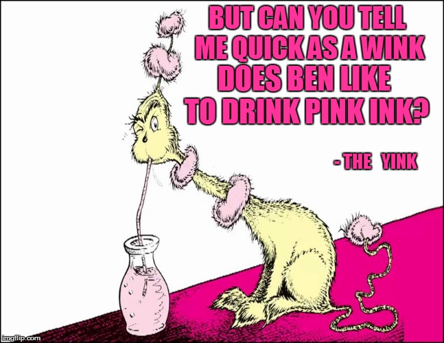BUT CAN YOU TELL ME QUICK AS A WINK - THE   YINK DOES BEN LIKE TO DRINK PINK INK? | made w/ Imgflip meme maker