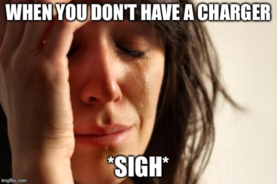 First World Problems Meme | WHEN YOU DON'T HAVE A CHARGER; *SIGH* | image tagged in memes,first world problems | made w/ Imgflip meme maker