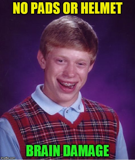 Bad Luck Brian Meme | NO PADS OR HELMET BRAIN DAMAGE | image tagged in memes,bad luck brian | made w/ Imgflip meme maker