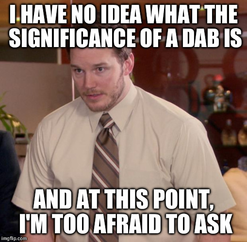 Afraid To Ask Andy Meme | I HAVE NO IDEA WHAT THE SIGNIFICANCE OF A DAB IS; AND AT THIS POINT, I'M TOO AFRAID TO ASK | image tagged in memes,afraid to ask andy,AdviceAnimals | made w/ Imgflip meme maker
