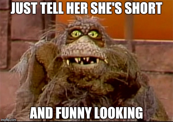 Scred | JUST TELL HER SHE'S SHORT AND FUNNY LOOKING | image tagged in scred | made w/ Imgflip meme maker