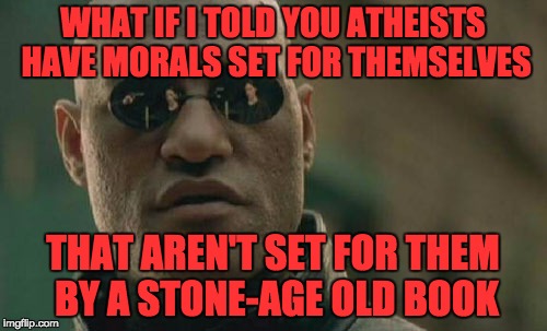Matrix Morpheus Meme | WHAT IF I TOLD YOU ATHEISTS HAVE MORALS SET FOR THEMSELVES THAT AREN'T SET FOR THEM BY A STONE-AGE OLD BOOK | image tagged in memes,matrix morpheus | made w/ Imgflip meme maker