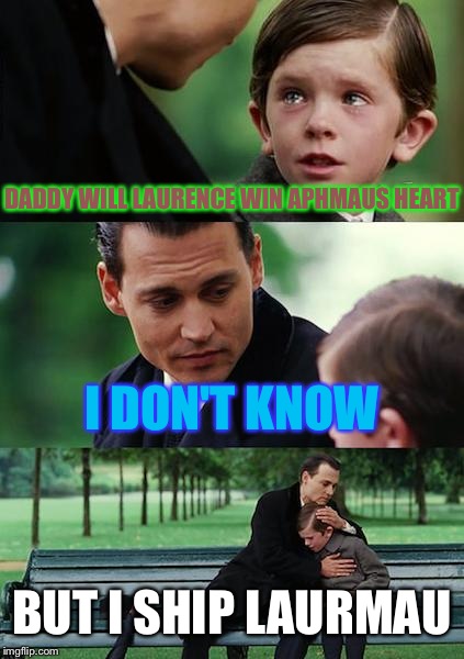 Finding Neverland Meme | DADDY WILL LAURENCE WIN APHMAUS HEART; I DON'T KNOW; BUT I SHIP LAURMAU | image tagged in memes,finding neverland | made w/ Imgflip meme maker