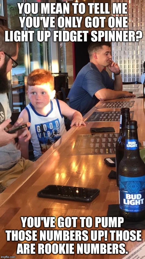 Ginger Kid at the Bar | YOU MEAN TO TELL ME YOU'VE ONLY GOT ONE LIGHT UP FIDGET SPINNER? YOU'VE GOT TO PUMP THOSE NUMBERS UP! THOSE ARE ROOKIE NUMBERS. | image tagged in memes,fidget spinners,bar,gingers | made w/ Imgflip meme maker
