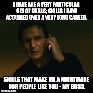 Liam Neeson Taken | I HAVE ARE A VERY PARTICULAR SET OF SKILLS; SKILLS I HAVE ACQUIRED OVER A VERY LONG CAREER. SKILLS THAT MAKE ME A NIGHTMARE FOR PEOPLE LIKE YOU - MY BOSS. | image tagged in memes,liam neeson taken | made w/ Imgflip meme maker