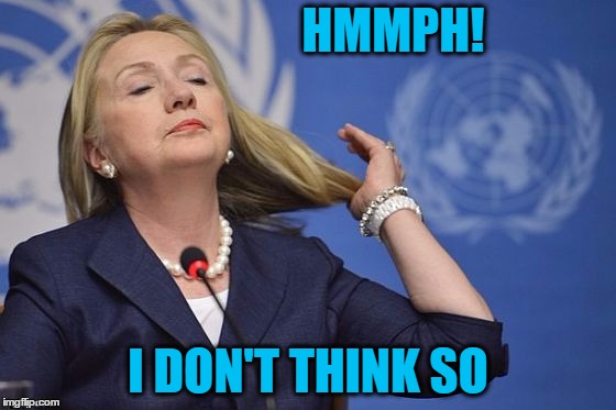 Hillary | HMMPH! I DON'T THINK SO | image tagged in hillary | made w/ Imgflip meme maker