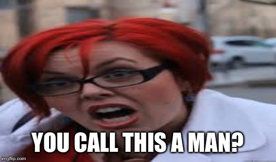 YOU CALL THIS A MAN? | made w/ Imgflip meme maker
