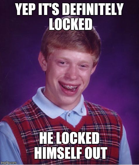 Bad Luck Brian Meme | YEP IT'S DEFINITELY LOCKED HE LOCKED HIMSELF OUT | image tagged in memes,bad luck brian | made w/ Imgflip meme maker