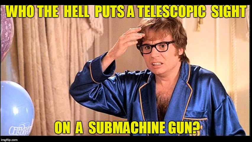 WHO THE  HELL  PUTS A TELESCOPIC  SIGHT ON  A  SUBMACHINE GUN? | made w/ Imgflip meme maker