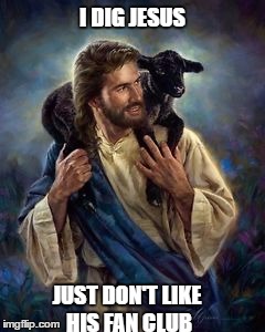 I DIG JESUS; JUST DON'T LIKE HIS FAN CLUB | image tagged in jesus christ | made w/ Imgflip meme maker