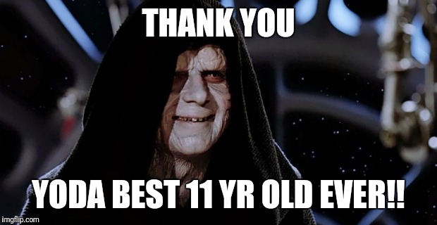 Star Wars Emperor | THANK YOU; YODA BEST 11 YR OLD EVER!! | image tagged in star wars emperor | made w/ Imgflip meme maker