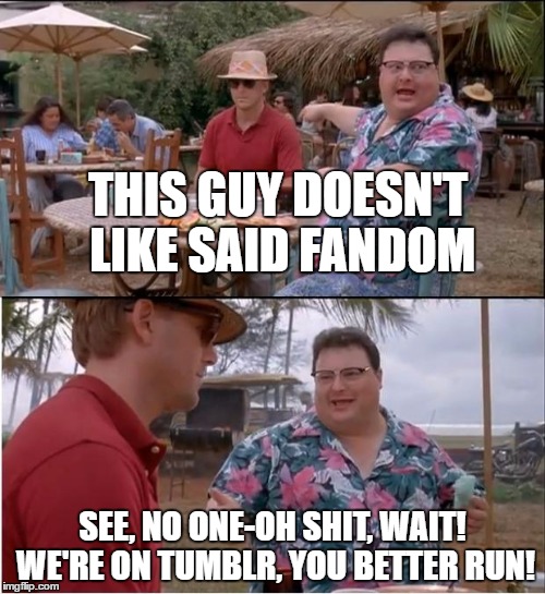 See Nobody Cares Meme | THIS GUY DOESN'T LIKE SAID FANDOM; SEE, NO ONE-OH SHIT, WAIT! WE'RE ON TUMBLR, YOU BETTER RUN! | image tagged in memes,see nobody cares | made w/ Imgflip meme maker