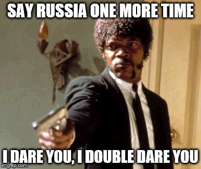 Say That Again I Dare You | SAY RUSSIA ONE MORE TIME; I DARE YOU, I DOUBLE DARE YOU | image tagged in memes,say that again i dare you | made w/ Imgflip meme maker