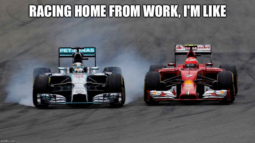 Racing | RACING HOME FROM WORK, I'M LIKE | image tagged in racing | made w/ Imgflip meme maker