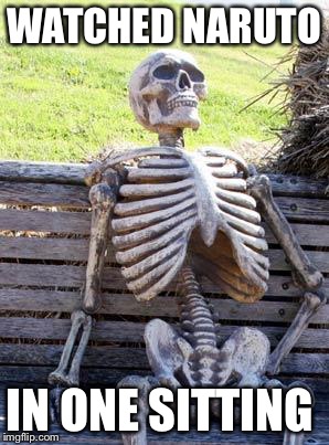 Waiting Skeleton | WATCHED NARUTO; IN ONE SITTING | image tagged in memes,waiting skeleton | made w/ Imgflip meme maker