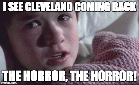 I See Dead People Meme | I SEE CLEVELAND COMING BACK; THE HORROR, THE HORROR! | image tagged in memes,i see dead people | made w/ Imgflip meme maker